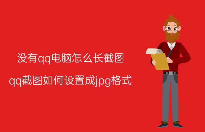 没有qq电脑怎么长截图 qq截图如何设置成jpg格式？